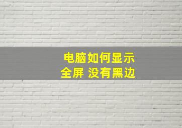 电脑如何显示全屏 没有黑边